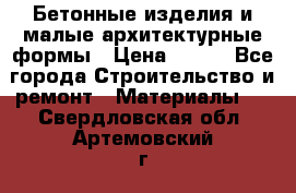 Бетонные изделия и малые архитектурные формы › Цена ­ 999 - Все города Строительство и ремонт » Материалы   . Свердловская обл.,Артемовский г.